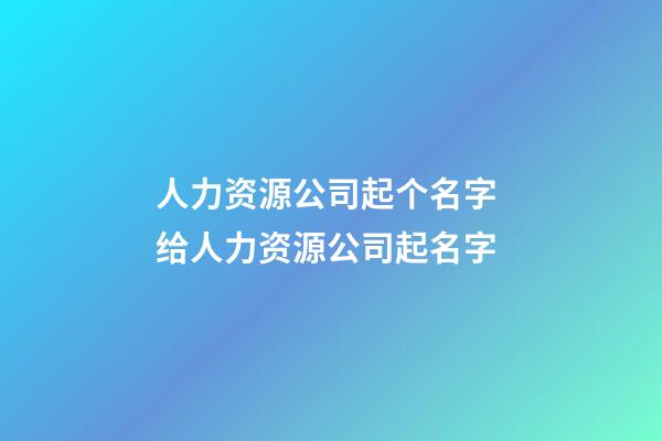 人力资源公司起个名字 给人力资源公司起名字-第1张-公司起名-玄机派